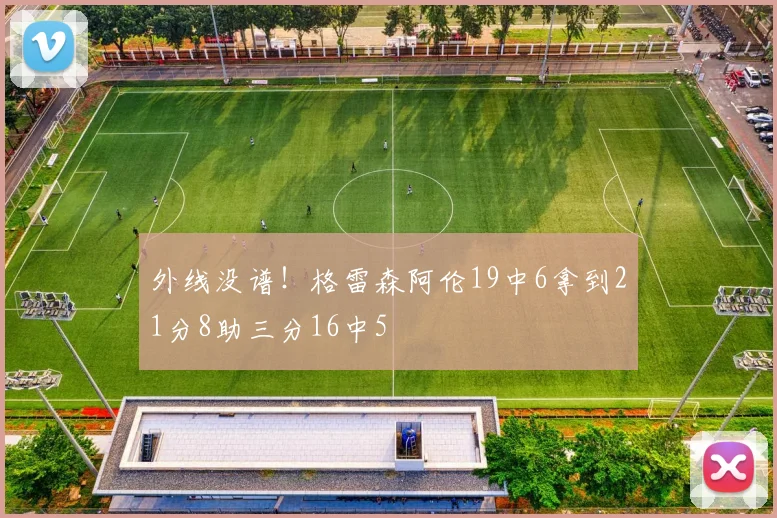 外线没谱！格雷森阿伦19中6拿到21分8助三分16中5