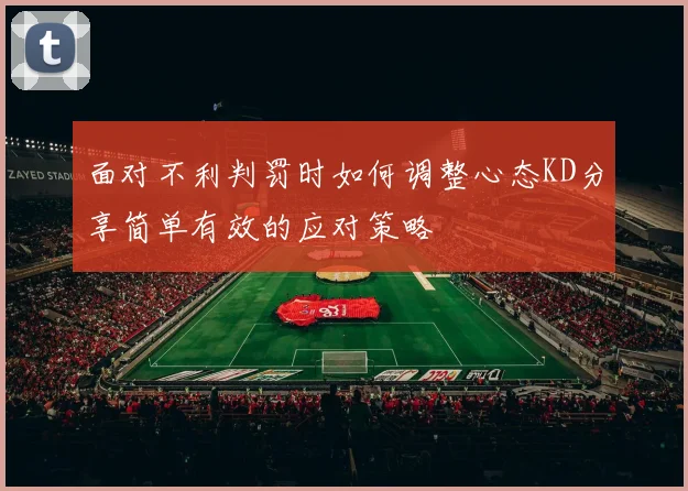 面对不利判罚时如何调整心态KD分享简单有效的应对策略