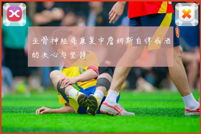坐骨神经痛康复中詹姆斯自律戒酒的决心与坚持