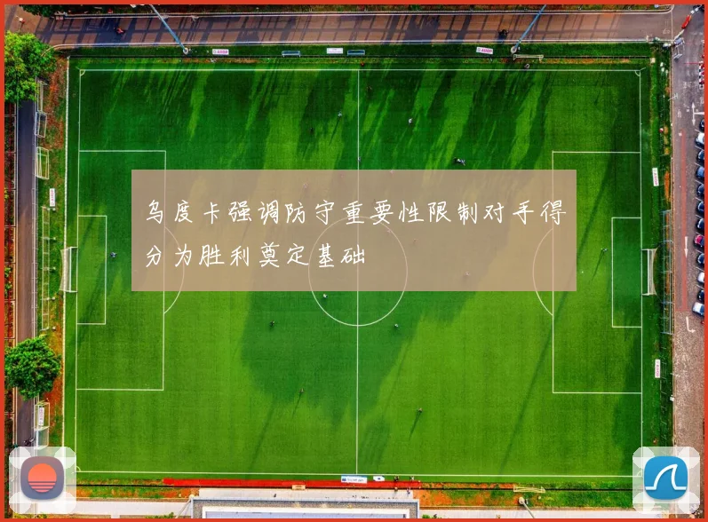 乌度卡强调防守重要性限制对手得分为胜利奠定基础