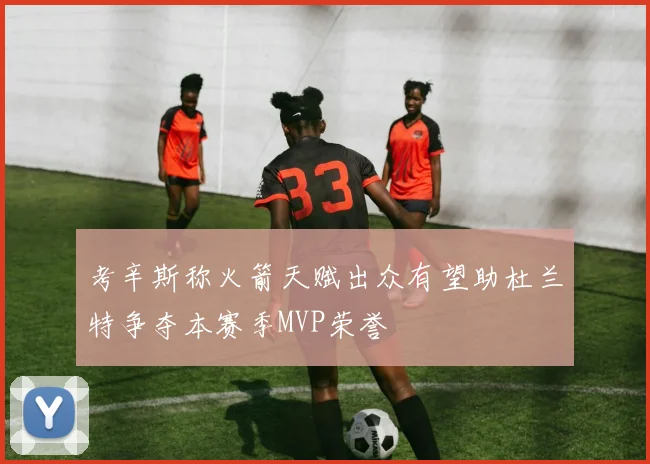 考辛斯称火箭天赋出众有望助杜兰特争夺本赛季MVP荣誉
