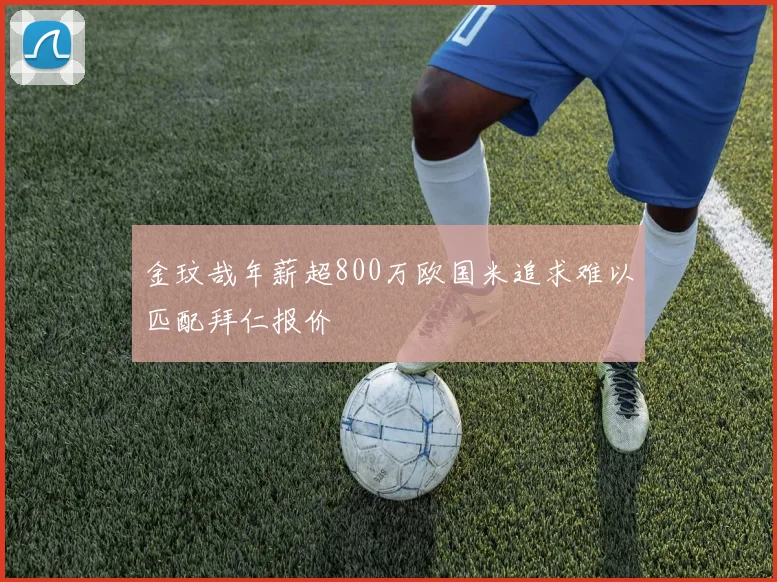 金玟哉年薪超800万欧国米追求难以匹配拜仁报价