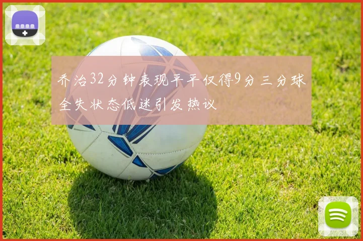乔治32分钟表现平平仅得9分三分球全失状态低迷引发热议