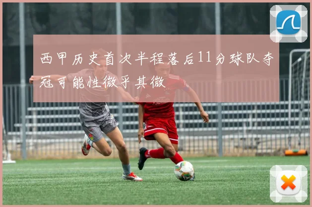 西甲历史首次半程落后11分球队夺冠可能性微乎其微