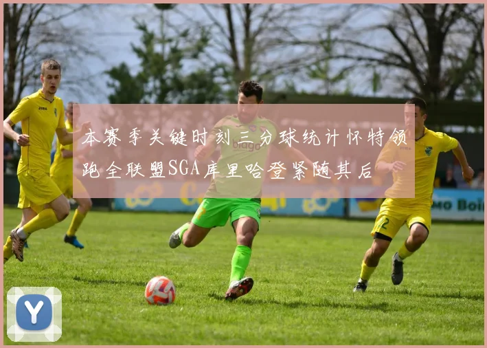 本赛季关键时刻三分球统计怀特领跑全联盟SGA库里哈登紧随其后