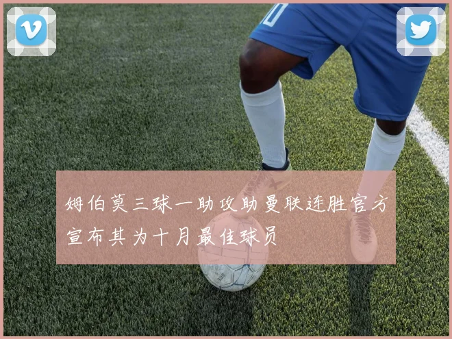 姆伯莫三球一助攻助曼联连胜官方宣布其为十月最佳球员