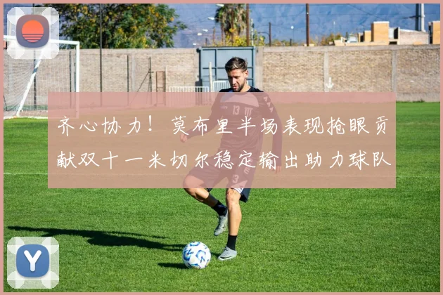 齐心协力！莫布里半场表现抢眼贡献双十一米切尔稳定输出助力球队争胜